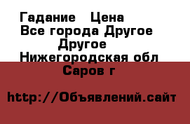 Гадание › Цена ­ 250 - Все города Другое » Другое   . Нижегородская обл.,Саров г.